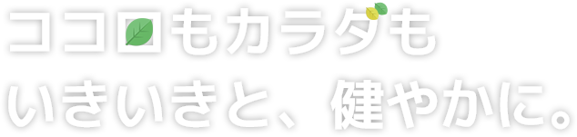 ココロもカラダも生き生きと、健やかに。